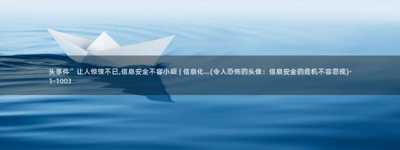 亚洲第一自拍偷拍：头事件”让人惊悚不已,信息安全不容小觑 | 信息化...(令人恐怖的头像：信息安全的危机不容忽视)