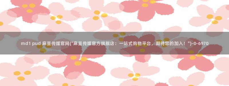 麻豆 专区：md1 pud 麻豆传媒官网(\