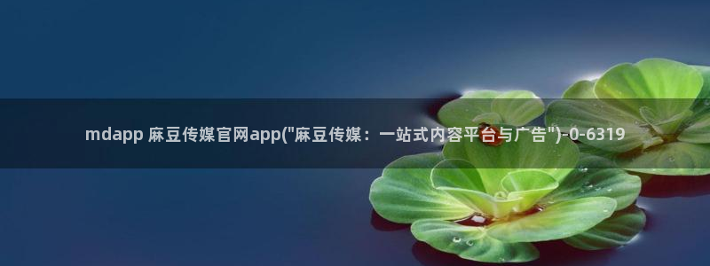 麻豆 官方更新：mdapp 麻豆传媒官网app(