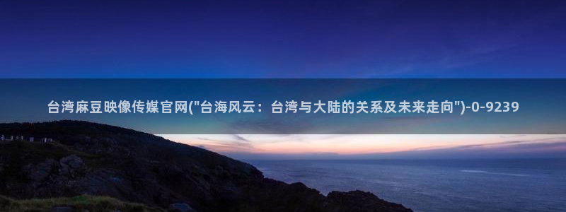 麻豆资源导航：台湾麻豆映像传媒官网(\