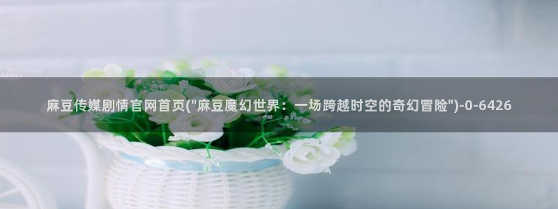 麻豆视频 系列入口：麻豆传媒剧情官网首页(\