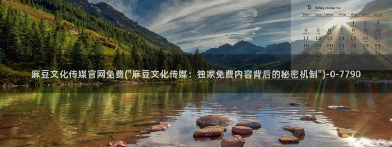 麻豆视频 热门更新：麻豆文化传媒官网免费(\