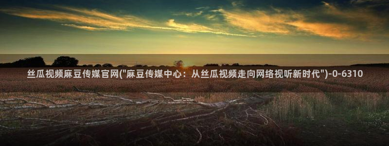 麻豆高清推荐：丝瓜视频麻豆传媒官网(\