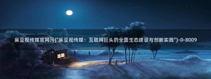 麻豆视频精选导航：麻豆视传媒官网污(\