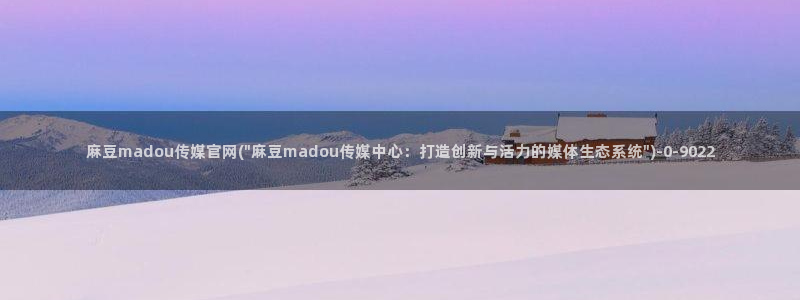麻豆视频 精选入口：麻豆madou传媒官网(\