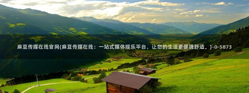 麻豆 合集整理：麻豆传媒在线官网(麻豆传媒在线：一站