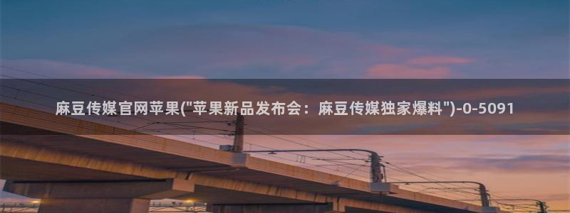 麻豆视频最新更新：麻豆传媒官网苹果(\