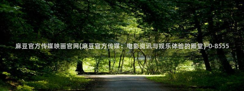 麻豆 最新下载：麻豆官方传媒映画官网(麻豆官方传媒：电影资讯与娱乐体验的殿堂)